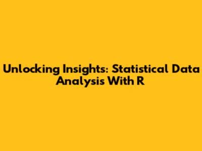 Unlocking Insights: Statistical Data Analysis With R