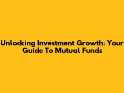 Unlocking Investment Growth: Your Guide To Mutual Funds