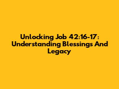 Unlocking Job 42:16-17: Understanding Blessings And Legacy