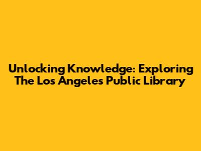 Unlocking Knowledge: Exploring The Los Angeles Public Library