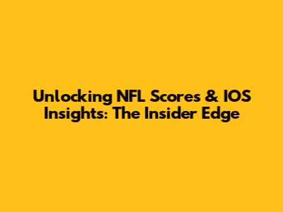 Unlocking NFL Scores & IOS Insights: The Insider Edge