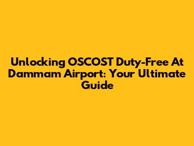 Unlocking OSCOST Duty-Free At Dammam Airport: Your Ultimate Guide