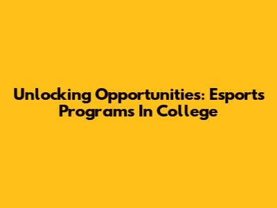 Unlocking Opportunities: Esports Programs In College