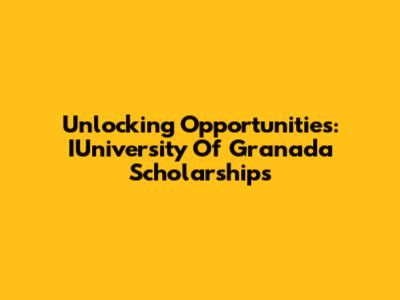 Unlocking Opportunities: IUniversity Of Granada Scholarships