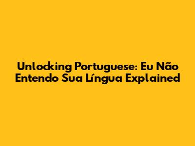 Unlocking Portuguese: 'Eu Não Entendo Sua Língua' Explained