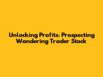 Unlocking Profits: Prospecting Wandering Trader Stock