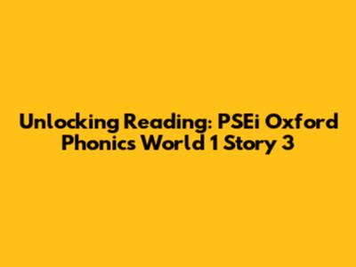 Unlocking Reading: PSEi Oxford Phonics World 1 Story 3