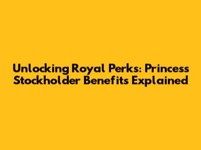 Unlocking Royal Perks: Princess Stockholder Benefits Explained