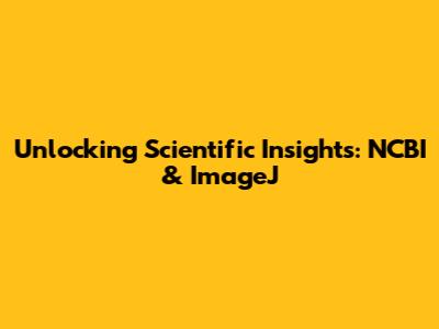 Unlocking Scientific Insights: NCBI & ImageJ