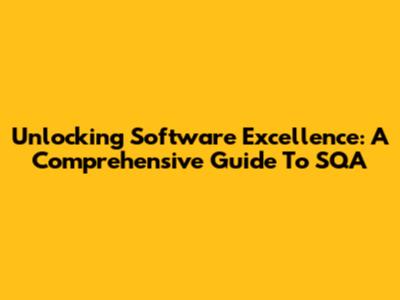 Unlocking Software Excellence: A Comprehensive Guide To SQA