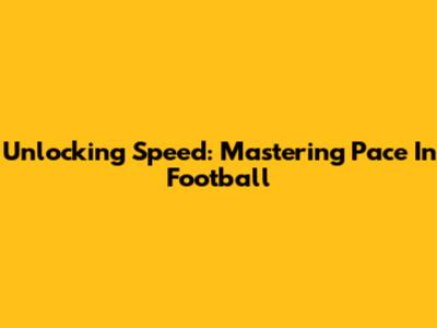 Unlocking Speed: Mastering Pace In Football