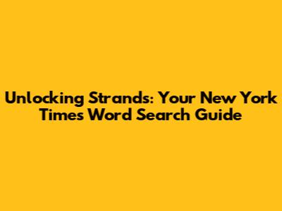 Unlocking Strands: Your New York Times Word Search Guide