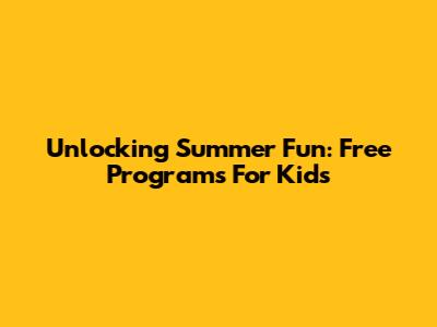 Unlocking Summer Fun: Free Programs For Kids