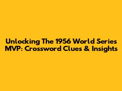 Unlocking The 1956 World Series MVP: Crossword Clues & Insights