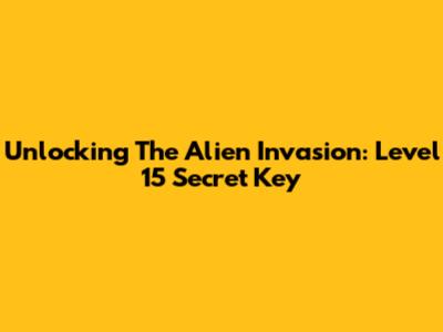 Unlocking The Alien Invasion: Level 15 Secret Key