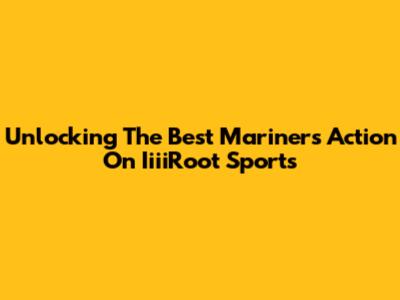 Unlocking The Best Mariners Action On IiiiRoot Sports