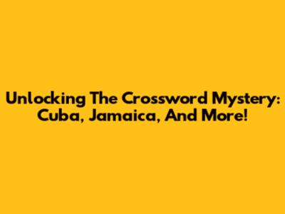 Unlocking The Crossword Mystery: Cuba, Jamaica, And More!