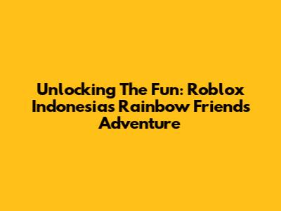 Unlocking The Fun: Roblox Indonesia's Rainbow Friends Adventure