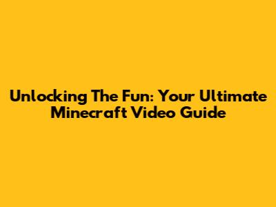 Unlocking The Fun: Your Ultimate Minecraft Video Guide
