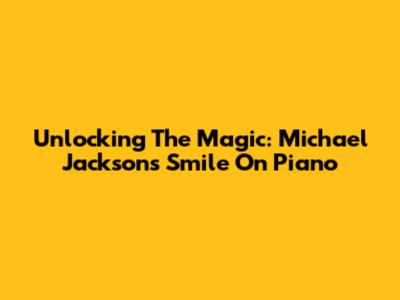 Unlocking The Magic: Michael Jackson's Smile On Piano