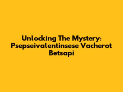 Unlocking The Mystery: Psepseivalentinsese Vacherot Betsapi