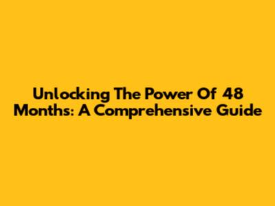 Unlocking The Power Of 48 Months: A Comprehensive Guide