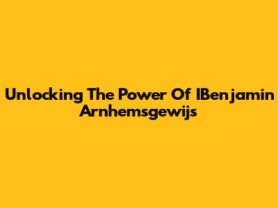 Unlocking The Power Of IBenjamin Arnhemsgewijs