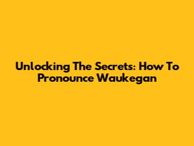 Unlocking The Secrets: How To Pronounce Waukegan
