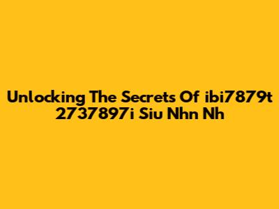 Unlocking The Secrets Of 'ibi7879t 2737897i Siu Nhn Nh'