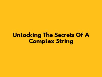 Unlocking The Secrets Of A Complex String