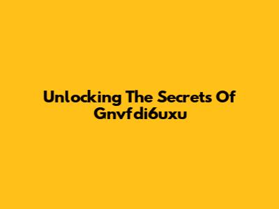 Unlocking The Secrets Of Gnvfdi6uxu