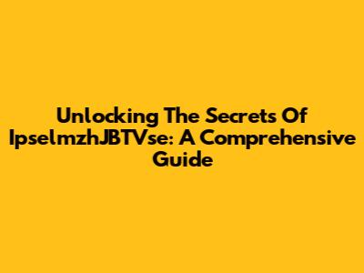 Unlocking The Secrets Of IpselmzhJBTVse: A Comprehensive Guide