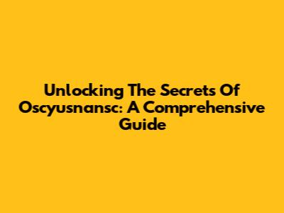 Unlocking The Secrets Of Oscyusnansc: A Comprehensive Guide