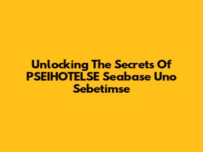 Unlocking The Secrets Of PSEIHOTELSE Seabase Uno Sebetimse