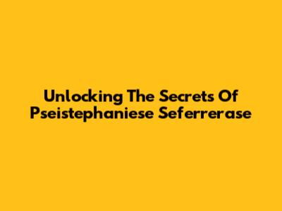 Unlocking The Secrets Of Pseistephaniese Seferrerase