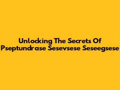 Unlocking The Secrets Of Pseptundrase Sesevsese Seseegsese