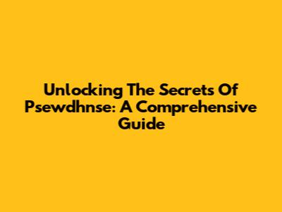 Unlocking The Secrets Of Psewdhnse: A Comprehensive Guide