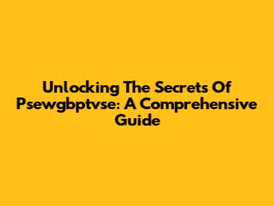Unlocking The Secrets Of Psewgbptvse: A Comprehensive Guide