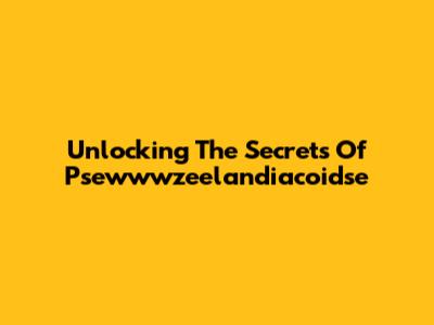 Unlocking The Secrets Of Psewwwzeelandiacoidse