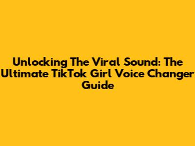 Unlocking The Viral Sound: The Ultimate TikTok Girl Voice Changer Guide