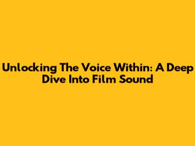 Unlocking The Voice Within: A Deep Dive Into Film Sound