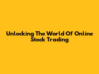 Unlocking The World Of Online Stock Trading