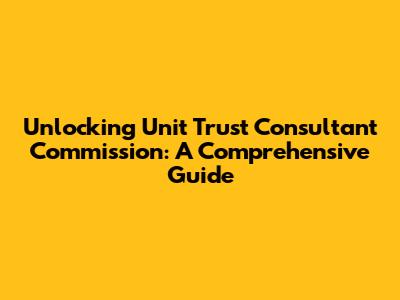 Unlocking Unit Trust Consultant Commission: A Comprehensive Guide