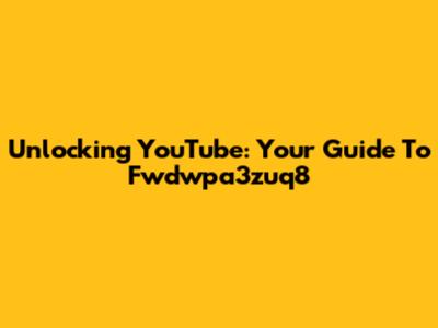 Unlocking YouTube: Your Guide To Fwdwpa3zuq8