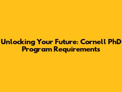 Unlocking Your Future: Cornell PhD Program Requirements