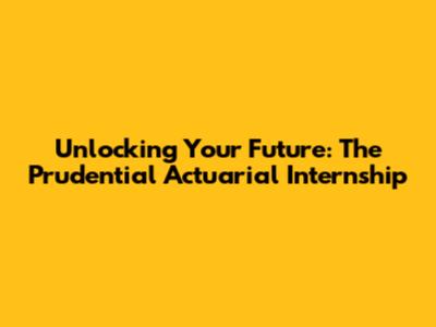 Unlocking Your Future: The Prudential Actuarial Internship