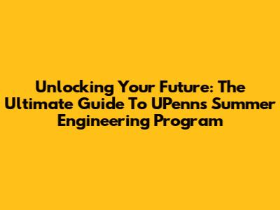 Unlocking Your Future: The Ultimate Guide To UPenn's Summer Engineering Program