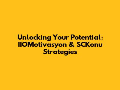 Unlocking Your Potential: IIOMotivasyon & SCKonu Strategies