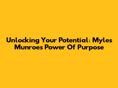 Unlocking Your Potential: Myles Munroe's Power Of Purpose
