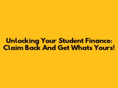 Unlocking Your Student Finance: Claim Back And Get What's Yours!